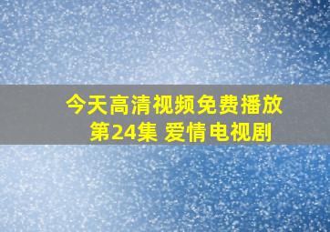 今天高清视频免费播放第24集 爱情电视剧